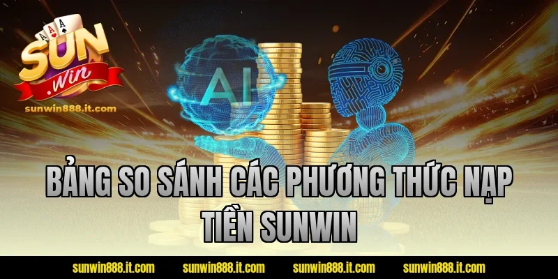 Bảng so sánh các phương thức nạp tiền Sunwin
