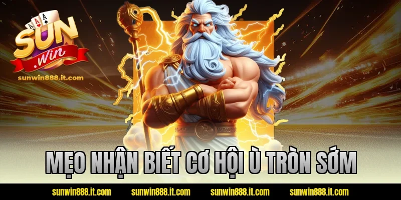 Mẹo nhận biết cơ hội ù tròn sớm