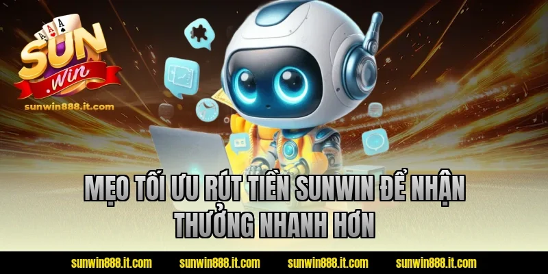 Mẹo tối ưu rút tiền sunwin để nhận thưởng nhanh hơn